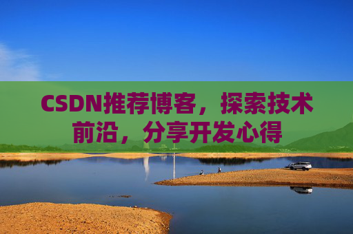 CSDN推荐博客，探索技术前沿，分享开发心得